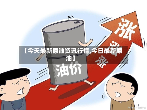 【今天最新原油资讯行情,今日最新原油】