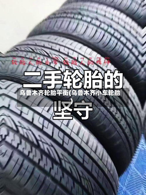 乌鲁木齐轮胎平衡(乌鲁木齐小车轮胎)-第2张图片
