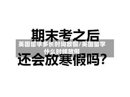 英国留学多长时间放假/英国留学什么时候放假-第3张图片