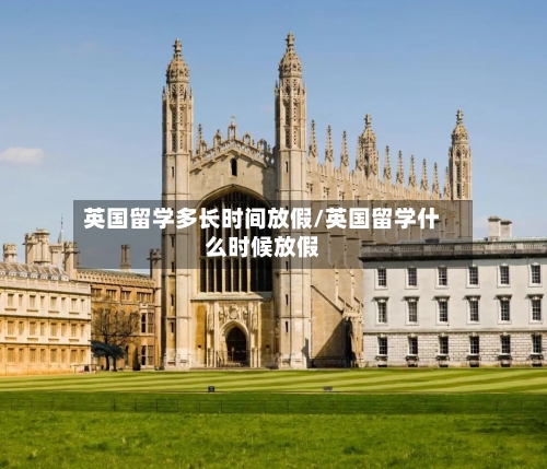 英国留学多长时间放假/英国留学什么时候放假-第2张图片