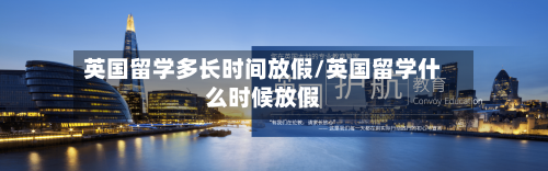 英国留学多长时间放假/英国留学什么时候放假