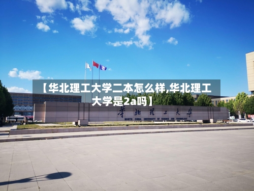 【华北理工大学二本怎么样,华北理工大学是2a吗】