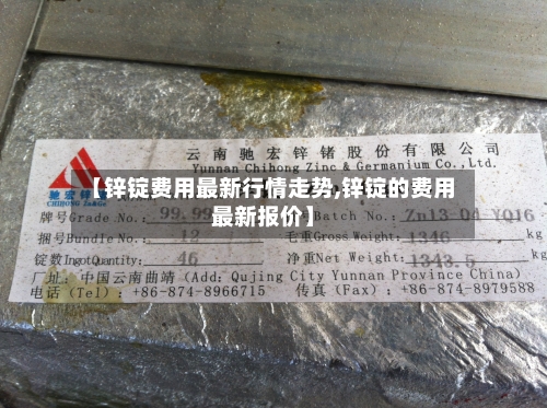 【锌锭费用最新行情走势,锌锭的费用最新报价】