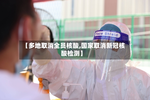 【多地取消全员核酸,国家取消新冠核酸检测】-第3张图片