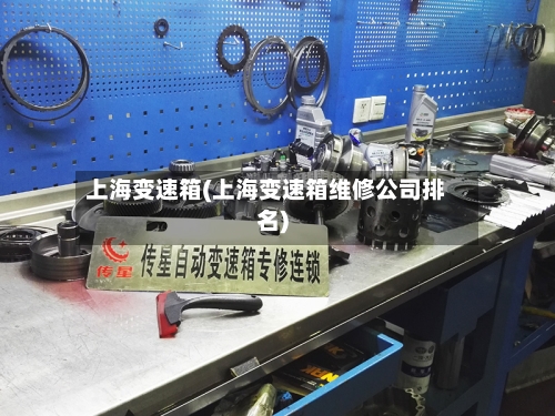 上海变速箱(上海变速箱维修公司排名)
