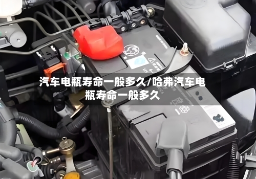 汽车电瓶寿命一般多久/哈弗汽车电瓶寿命一般多久