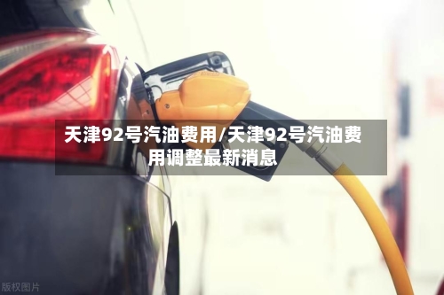 天津92号汽油费用/天津92号汽油费用调整最新消息