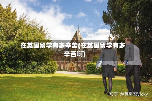 在英国留学有多辛苦(在英国留学有多辛苦啊)-第2张图片
