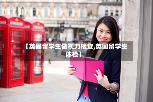 【英国留学生做视力检查,英国留学生体检】-第2张图片