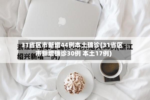 31省区市新增44例本土确诊(31省区市新增确诊30例 本土17例)-第3张图片