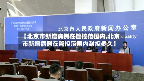 【北京市新增病例在管控范围内,北京市新增病例在管控范围内封控多久】