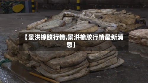 【景洪橡胶行情,景洪橡胶行情最新消息】-第2张图片