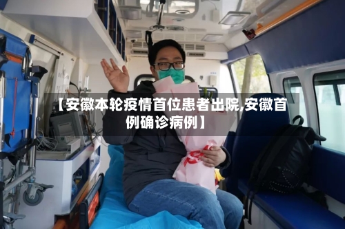 【安徽本轮疫情首位患者出院,安徽首例确诊病例】