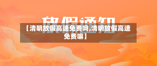 【清明放假高速免费吗,清明放假高速免费嘛】-第2张图片