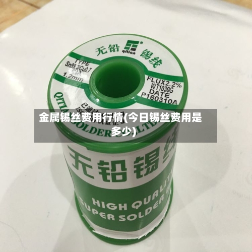金属锡丝费用行情(今日锡丝费用是多少)