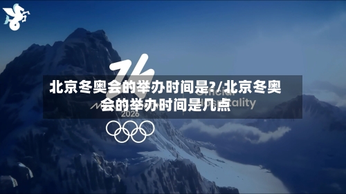 北京冬奥会的举办时间是?/北京冬奥会的举办时间是几点-第2张图片