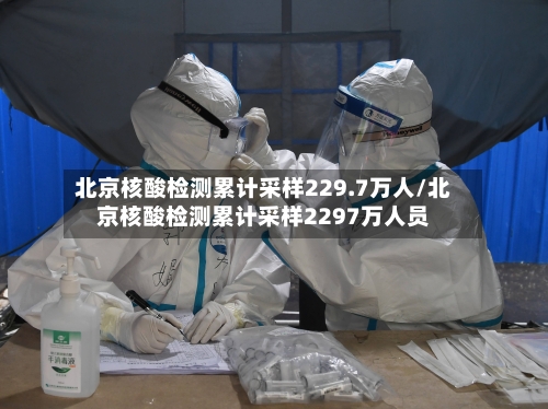 北京核酸检测累计采样229.7万人/北京核酸检测累计采样2297万人员-第2张图片