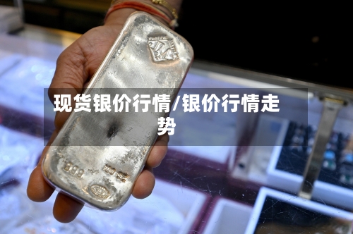 现货银价行情/银价行情走势