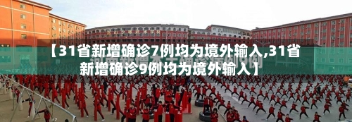 【31省新增确诊7例均为境外输入,31省新增确诊9例均为境外输入】-第2张图片