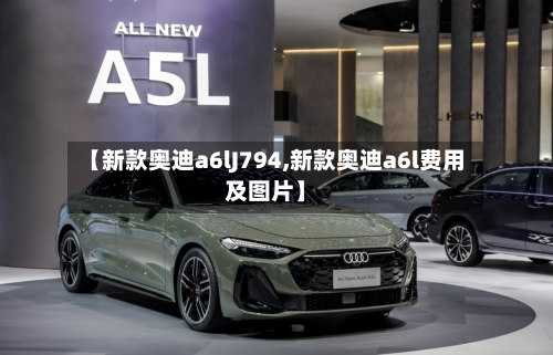 【新款奥迪a6lJ794,新款奥迪a6l费用及图片】