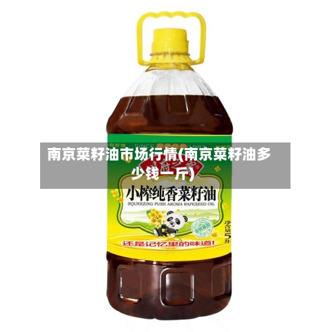 南京菜籽油市场行情(南京菜籽油多少钱一斤)