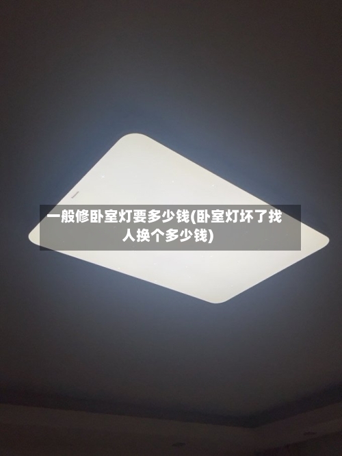 一般修卧室灯要多少钱(卧室灯坏了找人换个多少钱)-第2张图片