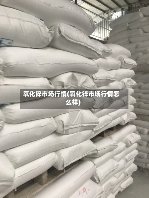 氧化锌市场行情(氧化锌市场行情怎么样)-第3张图片