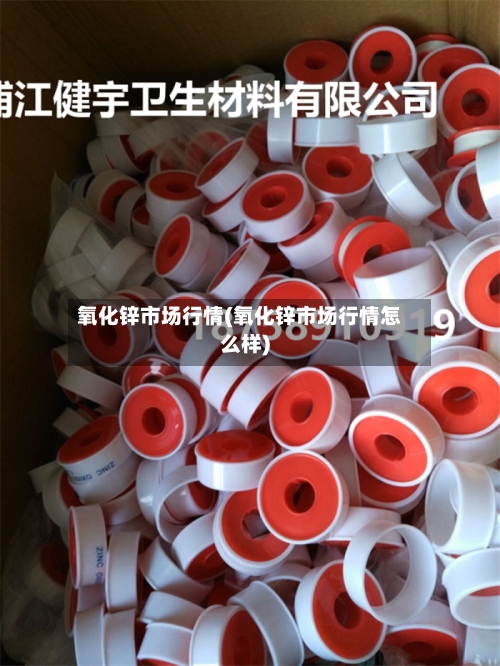 氧化锌市场行情(氧化锌市场行情怎么样)-第2张图片