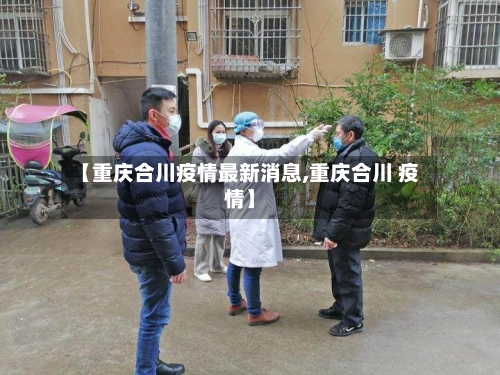 【重庆合川疫情最新消息,重庆合川 疫情】