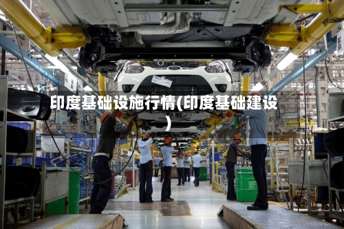 印度基础设施行情(印度基础建设)-第2张图片