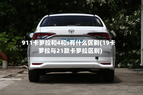 911卡罗拉和4和s有什么区别(19卡罗拉与21款卡罗拉区别)