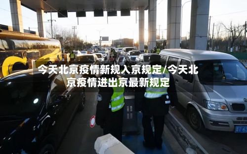 今天北京疫情新规入京规定/今天北京疫情进出京最新规定-第3张图片