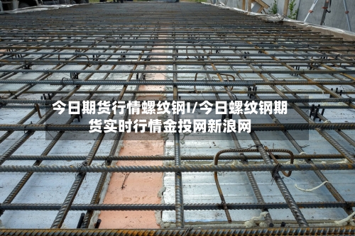 今日期货行情螺纹钢I/今日螺纹钢期货实时行情金投网新浪网
