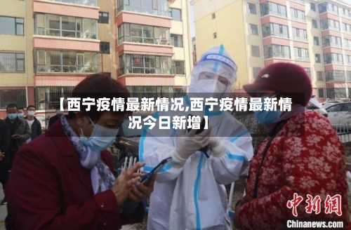 【西宁疫情最新情况,西宁疫情最新情况今日新增】-第2张图片