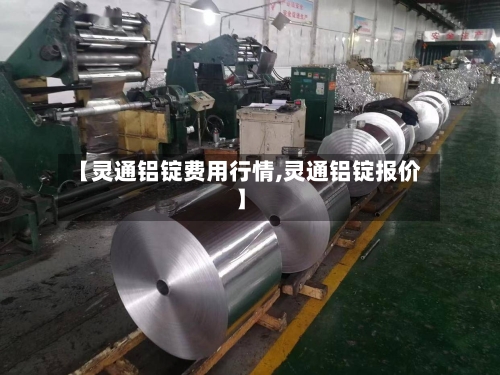 【灵通铝锭费用行情,灵通铝锭报价】-第2张图片