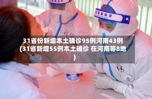31省份新增本土确诊95例河南43例(31省新增55例本土确诊 在河南等8地)-第2张图片