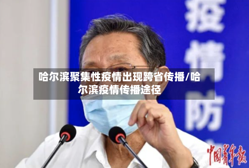 哈尔滨聚集性疫情出现跨省传播/哈尔滨疫情传播途径-第3张图片
