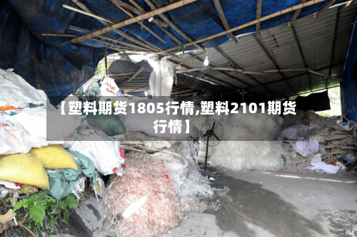 【塑料期货1805行情,塑料2101期货行情】