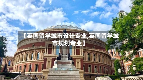 【英国留学城市设计专业,英国留学城市规划专业】-第2张图片