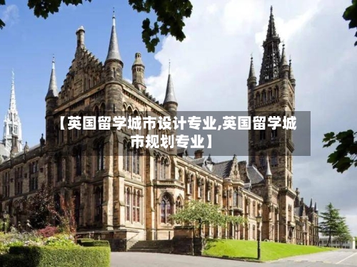 【英国留学城市设计专业,英国留学城市规划专业】