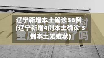 辽宁新增本土确诊36例(辽宁新增4例本土确诊 3例本土无症状)-第2张图片