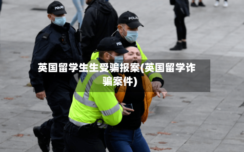 英国留学生生受骗报案(英国留学诈骗案件)-第2张图片