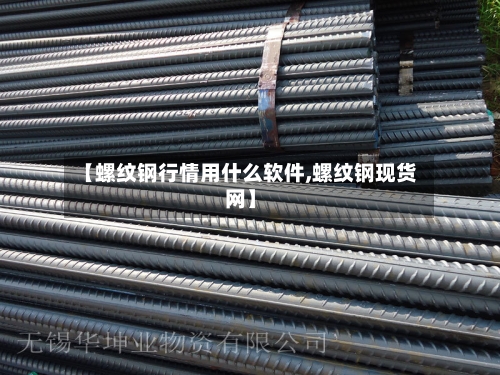 【螺纹钢行情用什么软件,螺纹钢现货网】