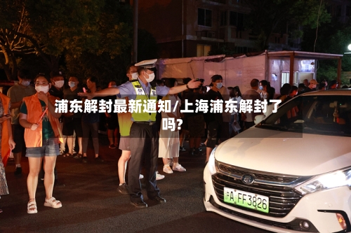 浦东解封最新通知/上海浦东解封了吗?-第2张图片
