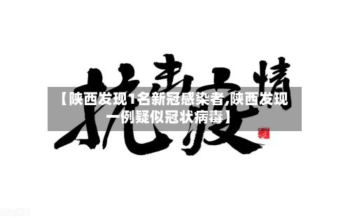 【陕西发现1名新冠感染者,陕西发现一例疑似冠状病毒】