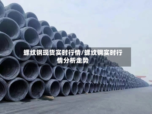 螺纹钢现货实时行情/螺纹钢实时行情分析走势