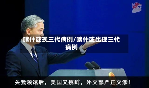 喀什或现三代病例/喀什或出现三代病例