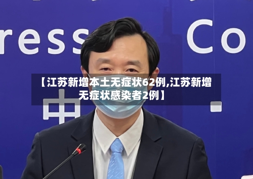 【江苏新增本土无症状62例,江苏新增无症状感染者2例】