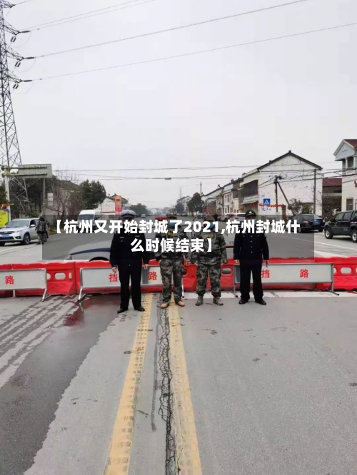 【杭州又开始封城了2021,杭州封城什么时候结束】-第2张图片