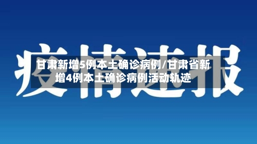 甘肃新增5例本土确诊病例/甘肃省新增4例本土确诊病例活动轨迹-第2张图片